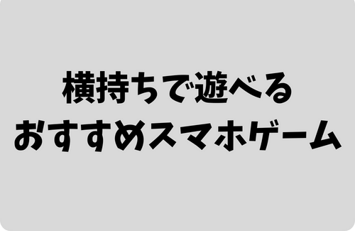 横持ちで遊べるスマホゲームおすすめ