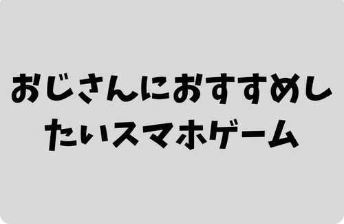 おじさんでも楽しめるおすすめスマホゲーム