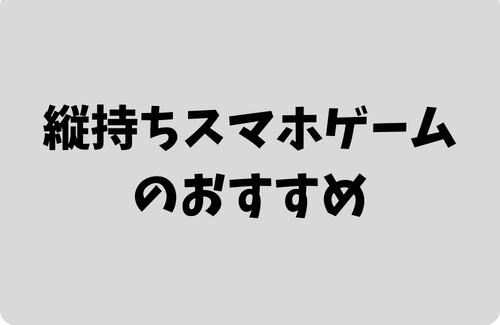 縦持ちスマホゲー　おすすめ